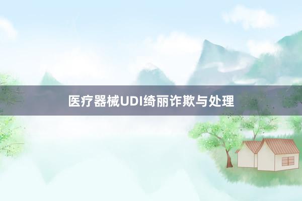 医疗器械UDI绮丽诈欺与处理