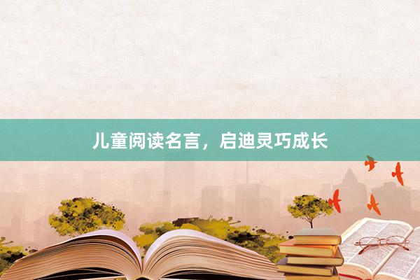 儿童阅读名言，启迪灵巧成长